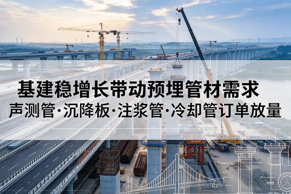 灌南基建稳增长带动预埋监测管材需求，声测管、沉降板、注浆管订单持续放量