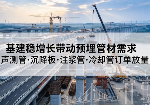 灌南基建稳增长带动预埋监测管材需求，声测管、沉降板、注浆管订单持续放量